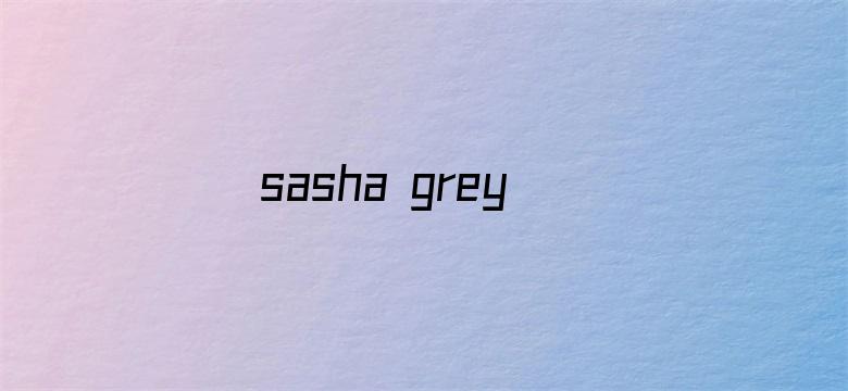 >sasha grey合集横幅海报图